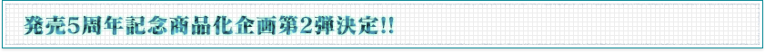 発売5周年記念商品化企画第2弾決定！！
