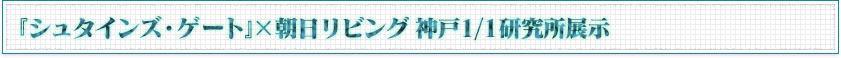 『シュタインズ・ゲート』×朝日リビング 神戸1／1研究所展示