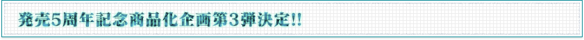 発売5周年記念商品化企画第3弾決定！！