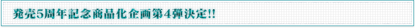 発売5周年記念商品化企画第4弾決定！！