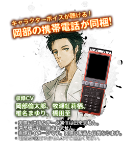 キャラクターボイスが聴ける！ 岡部の携帯電話が同梱!
